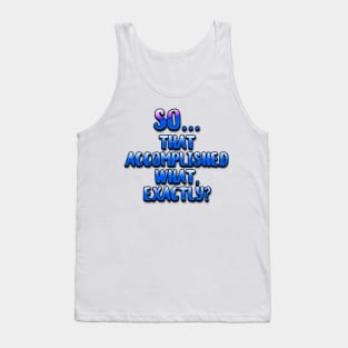 So... That Accomplished What Exactly? Tank Top